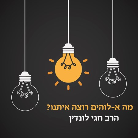 מה א-לוהים רוצה איתנו? הרב חגי לונדין